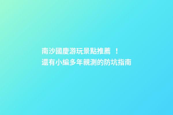 南沙國慶游玩景點推薦！還有小編多年親測的防坑指南